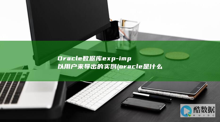 Oracle数据库exp-imp以用户来导出的实例 (oracle是什么)
