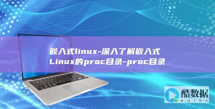 嵌入式linux-深入了解嵌入式Linux的proc目录-proc目录 (嵌入式linux开发是做什么的)