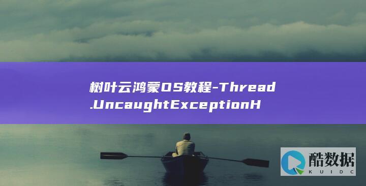 树叶云鸿蒙OS教程-Thread.UncaughtExceptionHandler-鸿蒙OS (树叶云朵图片)