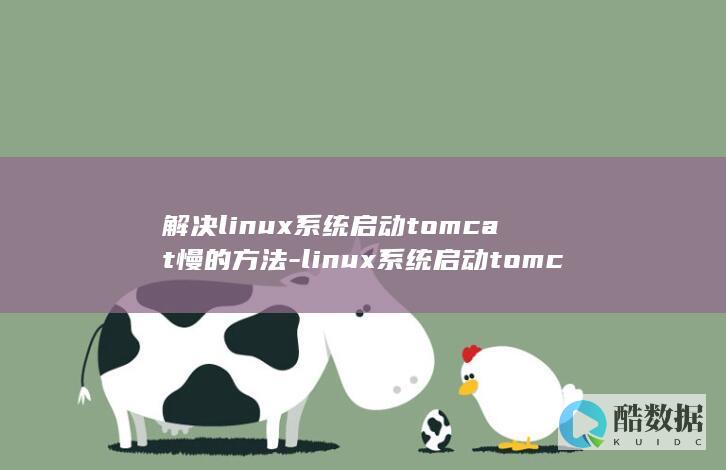 解决linux系统启动tomcat慢的方法-linux系统启动tomcat慢 (解决linux环境失效问题)