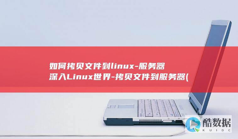 如何拷贝文件到linux-服务器深入Linux世界-拷贝文件到服务器 (苹果电脑如何拷贝文件)