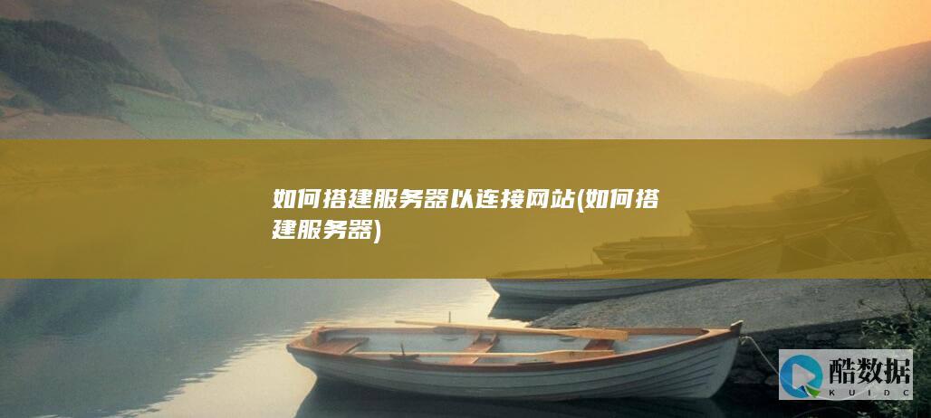如何搭建服务器以连接网站 (如何搭建服务器)