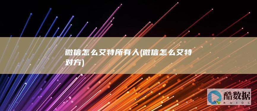 微信怎么艾特所有人 (微信怎么艾特对方)