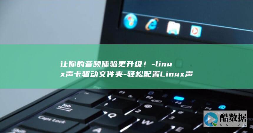 让你的音频体验更升级！-linux声卡驱动文件夹-轻松配置Linux声卡驱动文件夹 (让你的音频体验更深)