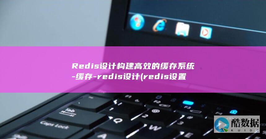 Redis设计构建高效的缓存系统-缓存-redis设计 (redis设置密码)