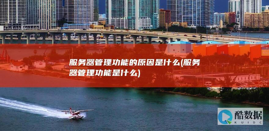 服务器管理功能的原因是什么 (服务器管理功能是什么)