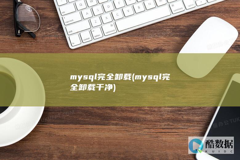 mysql完全卸载 (mysql完全卸载干净)
