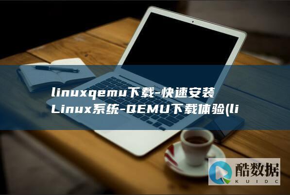 linuxqemu下载-快速安装Linux系统-QEMU下载体验 (linux驱动开发)