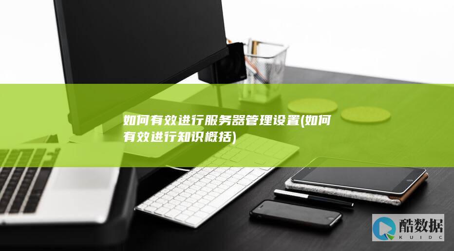 如何有效进行服务器管理设置 (如何有效进行知识概括)
