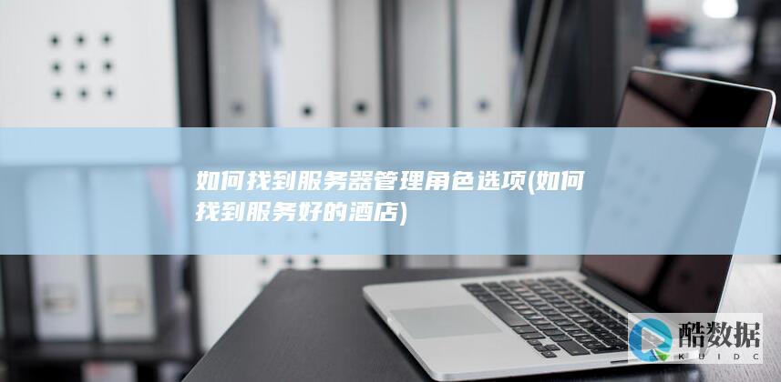 如何找到服务器管理角色选项 (如何找到服务好的酒店)