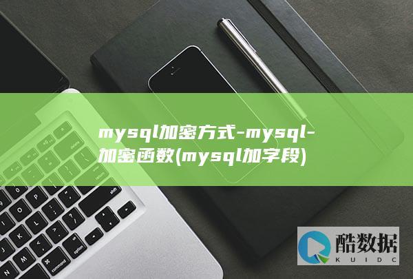 mysql加密方式-mysql-加密函数 (mysql加字段)