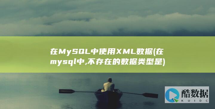 在MySQL中使用XML数据 (在mysql中,不存在的数据类型是)
