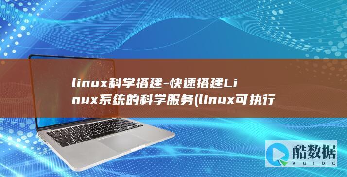 linux科学搭建-快速搭建Linux系统的科学服务 (linux可执行文件)