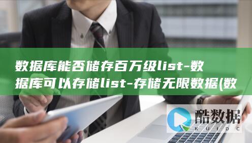 数据库能否储存百万级list-数据库可以存储list-存储无限数据 (数据库能否储存文件)