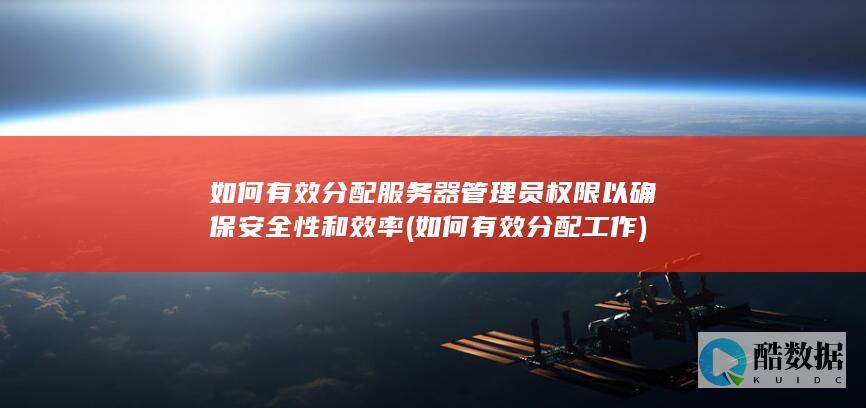 如何有效分配服务器管理员权限以确保安全性和效率