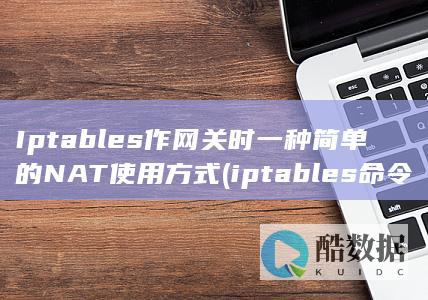 Iptables作网关时一种简单的NAT使用方式 (iptables命令详解)