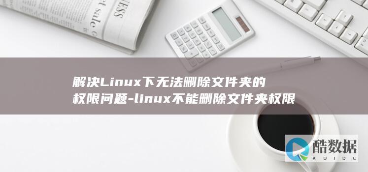 解决Linux下无法删除文件夹的权限问题-linux不能删除文件夹权限 (解决linux的su命令鉴定故障)
