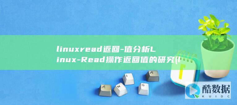 linuxread返回-值分析Linux-Read操作返回值的研究 (linuxrmrf删除的文件能找回来吗)