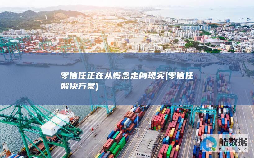 零信任正在从概念走向现实 (零信任 解决方案)
