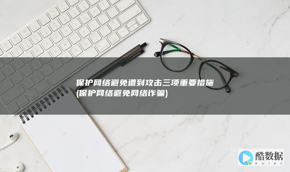 保护网络避免遭到攻击三项重要措施 (保护网络避免网络诈骗)