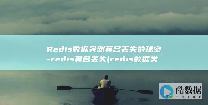 Redis数据突然莫名丢失的秘密-redis莫名丢失 (redis数据类型)
