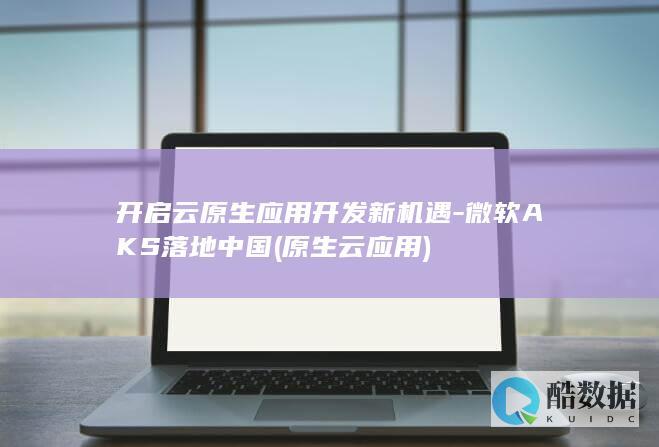 开启云原生应用开发新机遇-微软AKS落地中国 (原生云应用)