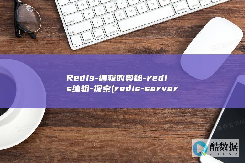 Redis-编辑的奥秘-redis编辑-探索 (redis-server)