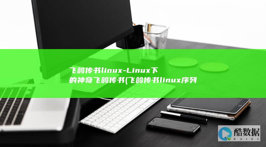 飞鸽传书linux-Linux下的神奇飞鸽传书 (飞鸽传书linux序列号激活码)