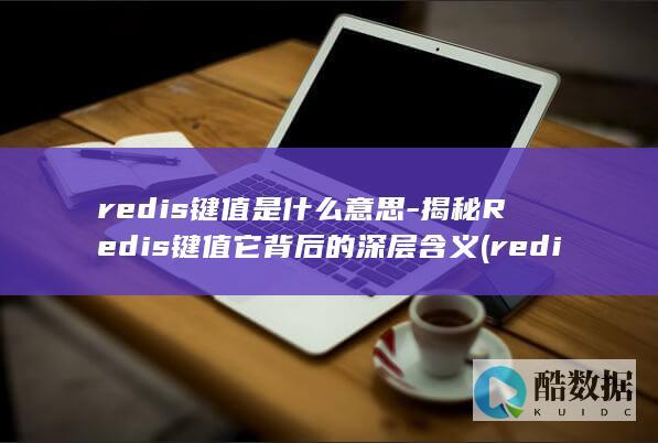 揭秘Redis键值它背后的深层含义