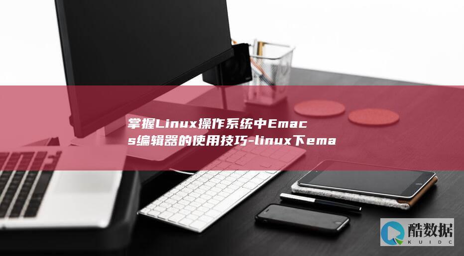 掌握Linux操作系统中Emacs编辑器的使用技巧