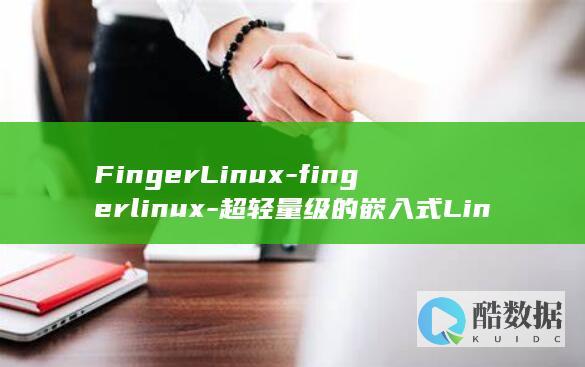 FingerLinux-fingerlinux-超轻量级的嵌入式Linux系统 (finger是什么意思)