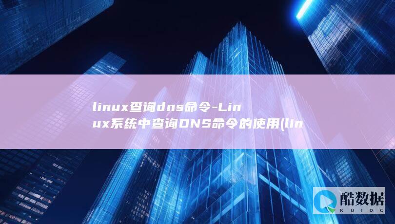 linux查询dns命令-Linux系统中查询DNS命令的使用 (linux查看磁盘空间 命令)