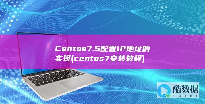 Centos7.5配置IP地址的实现 (centos7安装教程)
