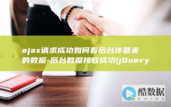 ajax请求成功如何看后台传回来的数据-后台数据接收成功 (jQuery ajax请求)