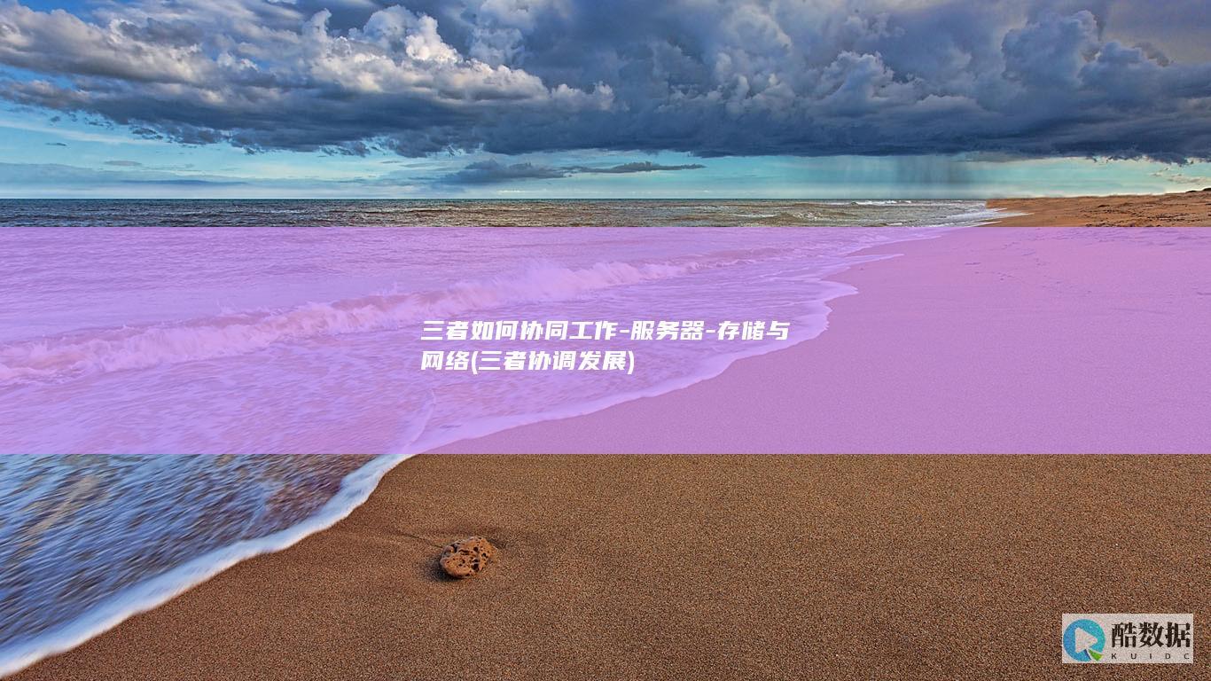 三者如何协同工作-服务器-存储与网络 (三者协调发展)