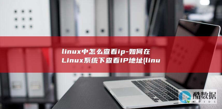 linux中怎么查看ip-如何在Linux系统下查看IP地址 (linux中./表示什么)