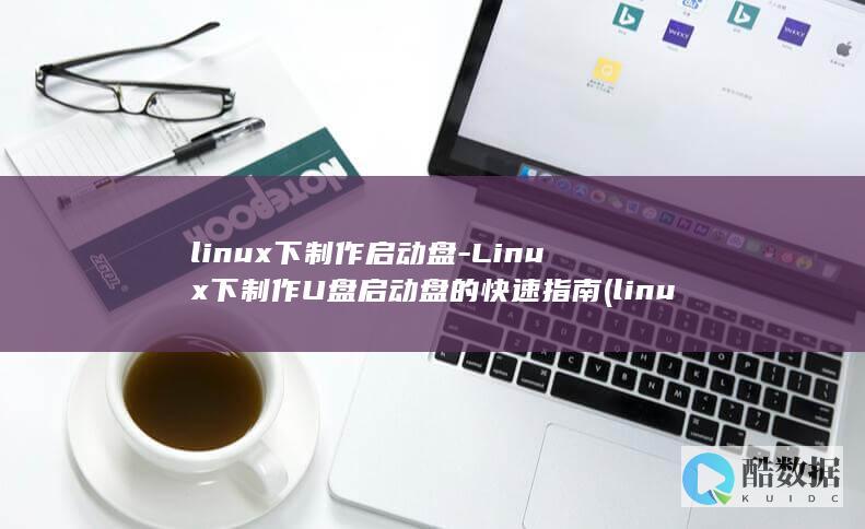linux下制作启动盘-Linux下制作U盘启动盘的快速指南 (linux校时命令)