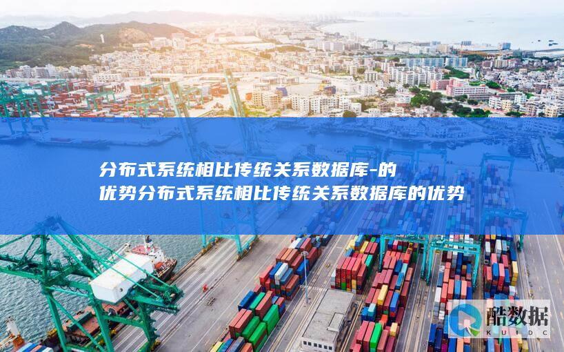 分布式系统相比传统关系数据库-的优势分布式系统相比传统关系数据库的优势是什么