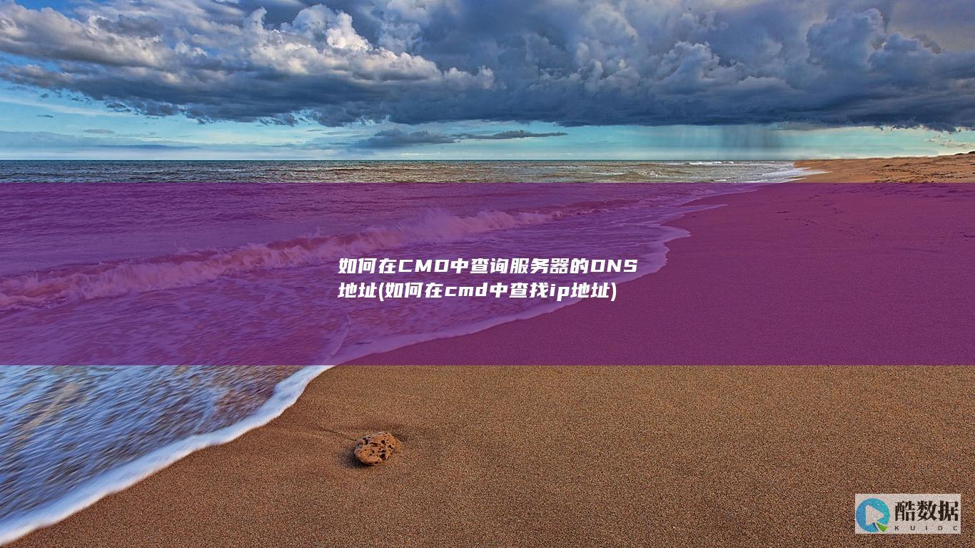 如何在CMD中查询服务器的DNS地址 (如何在cmd中查找ip地址)
