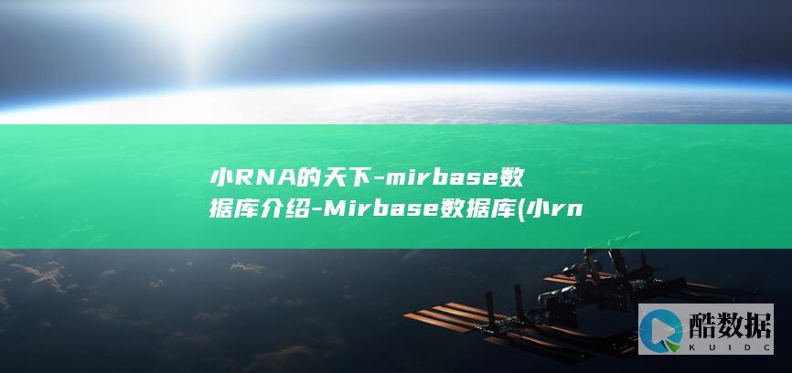 小RNA的天下-mirbase数据库介绍-Mirbase数据库 (小rna产生的机制与作用)