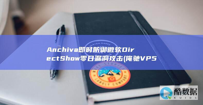 Anchiva即时防御微软DirectShow零日漏洞攻击