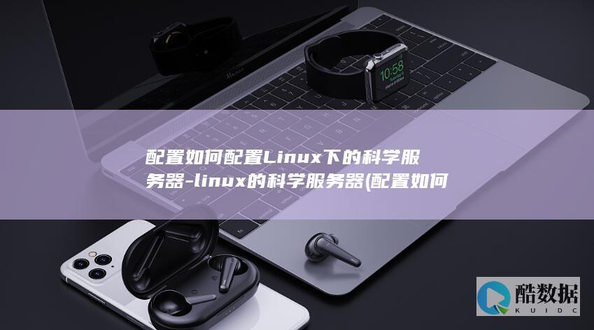 配置如何配置Linux下的科学服务器-linux的科学服务器 (配置如何配置路由器)