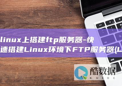 linux上搭建ftp服务器-快速搭建Linux环境下FTP服务器 (LINUX上传下载命令)