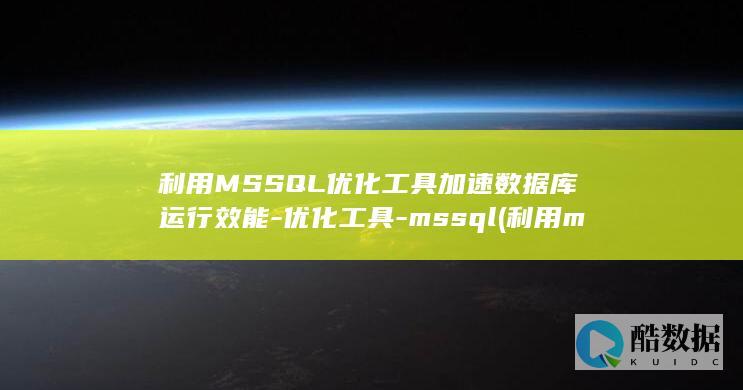 利用MSSQL优化工具加速数据库运行效能-优化工具-mssql (利用msi设计组合逻辑电路实验报告)