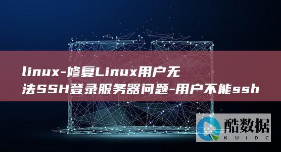 linux-修复Linux用户无法SSH登录服务器问题-用户不能ssh登录服务器 (linux系统)