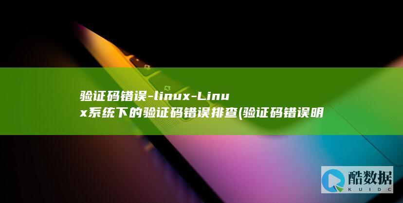 验证码错误-linux-Linux系统下的验证码错误排查 (验证码错误明明是对的)