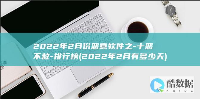 2022年2月份恶意软件之-十恶不赦-排行榜 (2022年2月有多少天)
