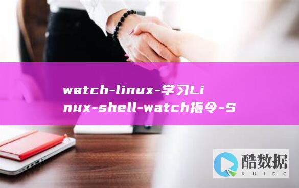 watch-linux-学习Linux-shell-watch指令-Shell (watch-call怎么配对)