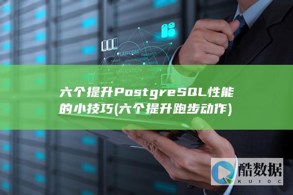 六个提升PostgreSQL性能的小技巧 (六个提升跑步动作)