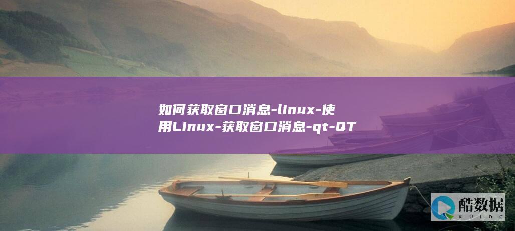 如何获取窗口消息-linux-使用Linux-获取窗口消息-qt-QT技巧 (如何获取窗口句柄)